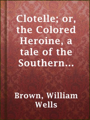 cover image of Clotelle; or, the Colored Heroine, a tale of the Southern States; or, the President's Daughter